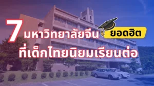 7 มหาวิทยาลัยจีนยอดฮิตที่เด็กไทยนิยมเรียนต่อ